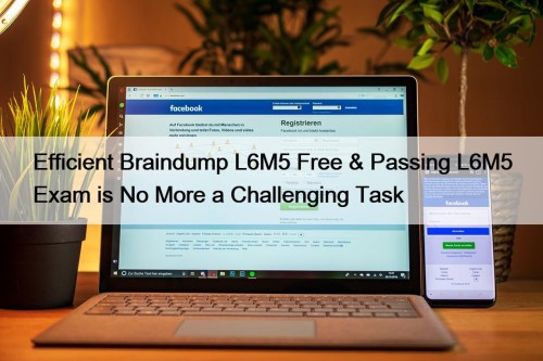 Efficient Braindump L6M5 Free & Passing L6M5 Exam is No More a Challenging Task