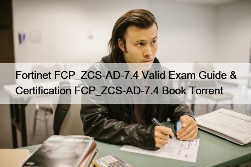 Fortinet FCP_ZCS-AD-7.4 Valid Exam Guide & Certification FCP_ZCS-AD-7.4 Book Torrent