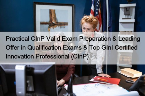Practical CInP Valid Exam Preparation & Leading Offer in Qualification Exams & Top GInI Certified Innovation Professional (CInP)