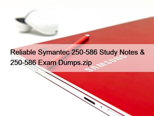 Reliable Symantec 250-586 Study Notes & 250-586 Exam Dumps.zip