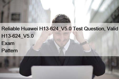 Reliable Huawei H13-624_V5.0 Test Question, Valid H13-624_V5.0 Exam Pattern