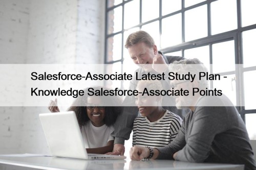 Salesforce-Associate Latest Study Plan - Knowledge Salesforce-Associate Points