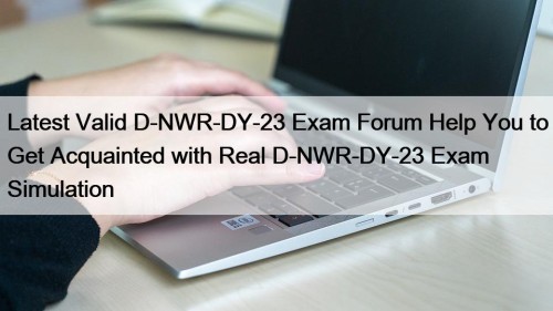 Latest Valid D-NWR-DY-23 Exam Forum Help You to Get Acquainted with Real D-NWR-DY-23 Exam Simulation