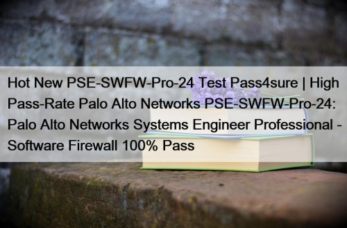 Hot New PSE-SWFW-Pro-24 Test Pass4sure | High Pass-Rate Palo Alto Networks PSE-SWFW-Pro-24: Palo Alto Networks Systems Engineer Professional - Software Firewall 100% Pass