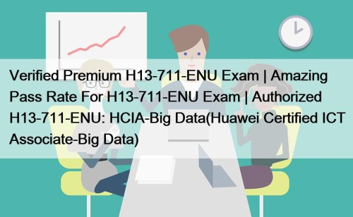 Verified Premium H13-711-ENU Exam | Amazing Pass Rate For H13-711-ENU Exam | Authorized H13-711-ENU: HCIA-Big Data(Huawei Certified ICT Associate-Big Data)