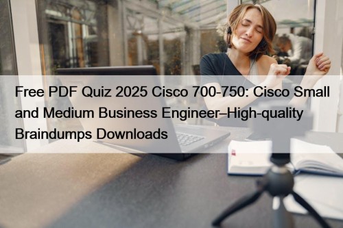 Free PDF Quiz 2025 Cisco 700-750: Cisco Small ...
