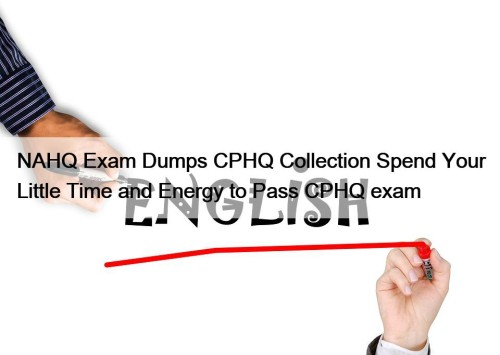 NAHQ Exam Dumps CPHQ Collection Spend Your Little Time and Energy to Pass CPHQ exam