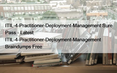 ITIL-4-Practitioner-Deployment-Management Sure Pass - Latest ITIL-4-Practitioner-Deployment-Management Braindumps Free