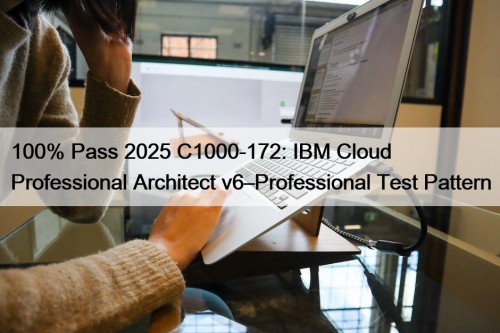 100% Pass 2025 C1000-172: IBM Cloud Professional Architect v6–Professional Test Pattern