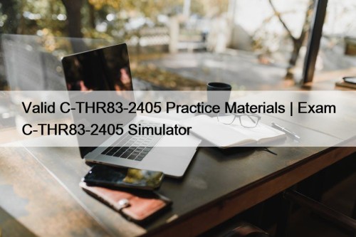 Valid C-THR83-2405 Practice Materials | Exam C-THR83-2405 Simulator