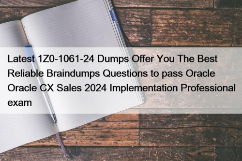Latest 1Z0-1061-24 Dumps Offer You The Best Reliable Braindumps Questions to pass Oracle Oracle CX Sales 2024 Implementation Professional exam