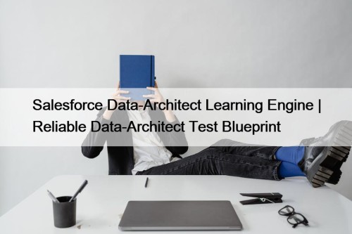 Salesforce Data-Architect Learning Engine | Reliable Data-Architect Test Blueprint