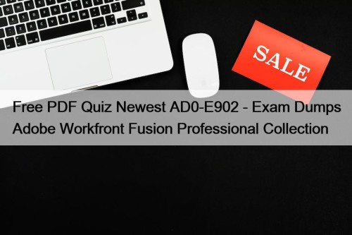 Free PDF Quiz Newest AD0-E902 - Exam Dumps Adobe Workfront Fusion Professional Collection