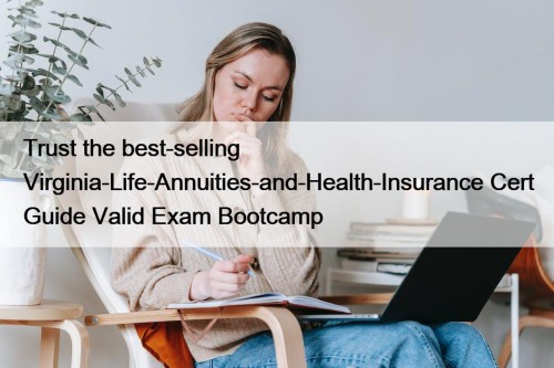Trust the best-selling Virginia-Life-Annuities-and-Health-Insurance Cert Guide Valid Exam Bootcamp