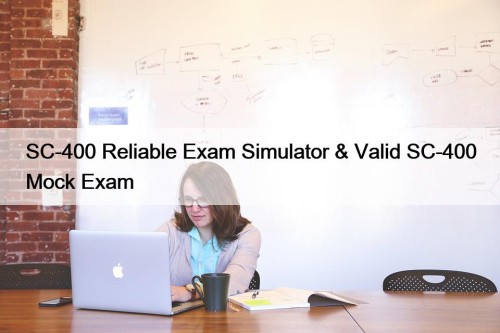 SC-400 Reliable Exam Simulator & Valid SC-400 Mock Exam