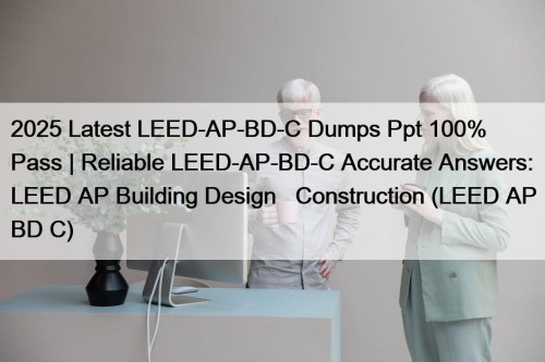 2025 Latest LEED-AP-BD-C Dumps Ppt 100% Pass | Reliable LEED-AP-BD-C Accurate Answers: LEED AP Building Design + Construction (LEED AP BD+C)