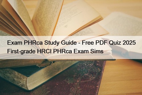 Exam PHRca Study Guide - Free PDF Quiz 2025 First-grade HRCI PHRca Exam Sims