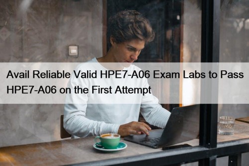 Avail Reliable Valid HPE7-A06 Exam Labs to Pass HPE7-A06 on the First Attempt