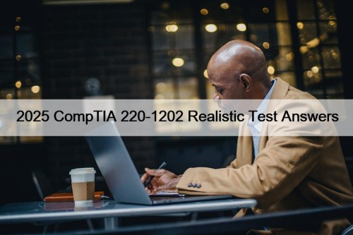 2025 CompTIA 220-1202 Realistic Test Answers