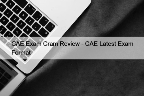 CAE Exam Cram Review - CAE Latest Exam Format