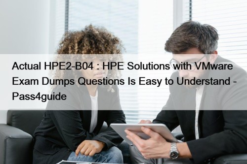 Actual HPE2-B04 : HPE Solutions with VMware Exam Dumps Questions Is Easy to Understand - Pass4guide