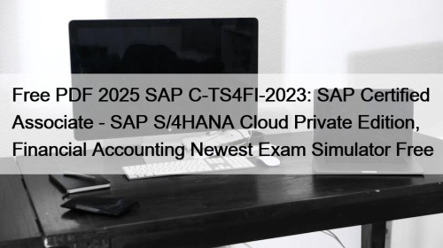 Free PDF 2025 SAP C-TS4FI-2023: SAP Certified Associate - SAP S/4HANA Cloud Private Edition, Financial Accounting Newest Exam Simulator Free