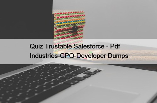 Quiz Trustable Salesforce - Pdf Industries-CPQ-Developer Dumps
