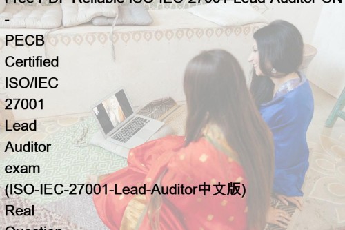 Free PDF Reliable ISO-IEC-27001-Lead-Auditor-CN - PECB Certified ISO/IEC 27001 Lead Auditor exam (ISO-IEC-27001-Lead-Auditor中文版) Real Question