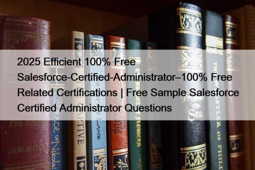 2025 Efficient 100% Free Salesforce-Certified-Administrator–100% Free Related Certifications | Free Sample Salesforce Certified Administrator Questions