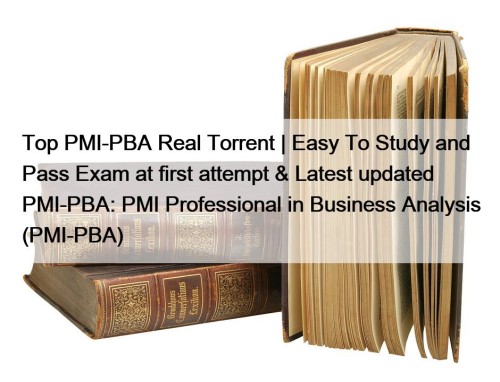 Top PMI-PBA Real Torrent | Easy To Study and Pass Exam at first attempt & Latest updated PMI-PBA: PMI Professional in Business Analysis (PMI-PBA)