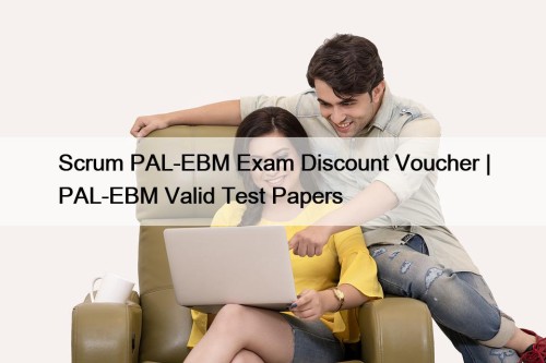 Scrum PAL-EBM Exam Discount Voucher | PAL-EBM Valid Test Papers