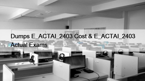 Dumps E_ACTAI_2403 Cost & E_ACTAI_2403 Actual Exams